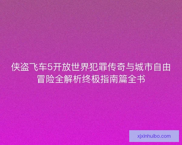 侠盗飞车5开放世界犯罪传奇与城市自由冒险全解析终极指南篇全书