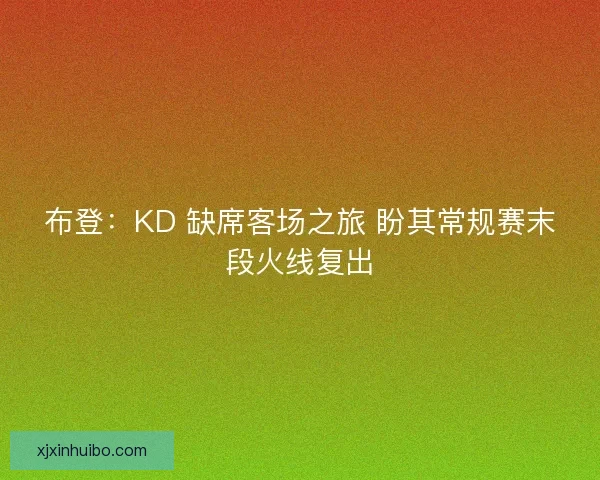 布登：KD 缺席客场之旅 盼其常规赛末段火线复出