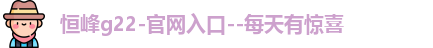 恒峰g22-官网入口--每天有惊喜